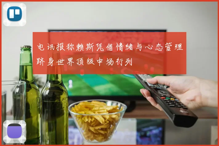 电讯报称赖斯凭借情绪与心态管理跻身世界顶级中场行列