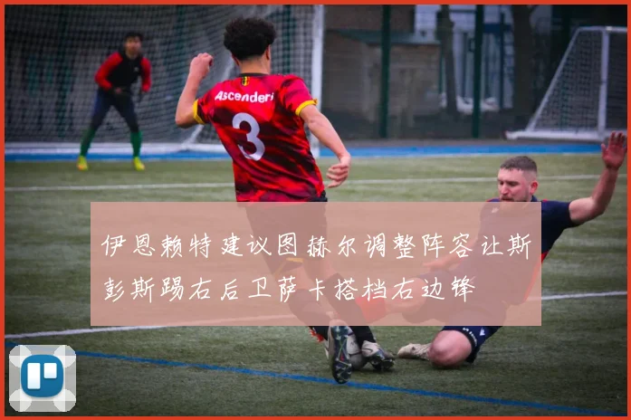 伊恩赖特建议图赫尔调整阵容让斯彭斯踢右后卫萨卡搭档右边锋