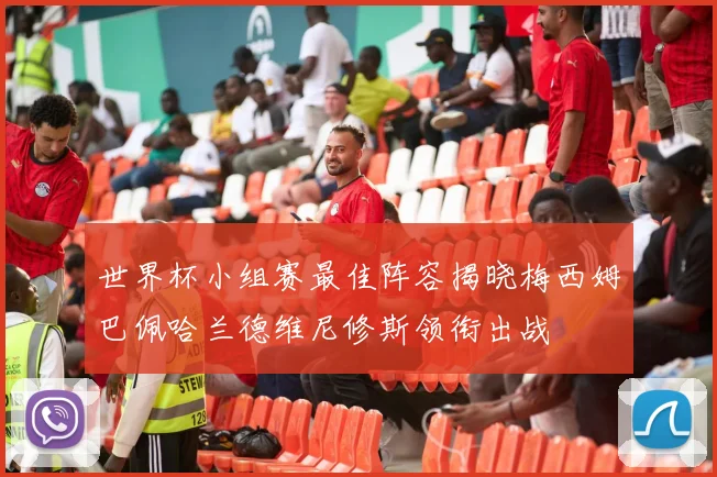 世界杯小组赛最佳阵容揭晓梅西姆巴佩哈兰德维尼修斯领衔出战