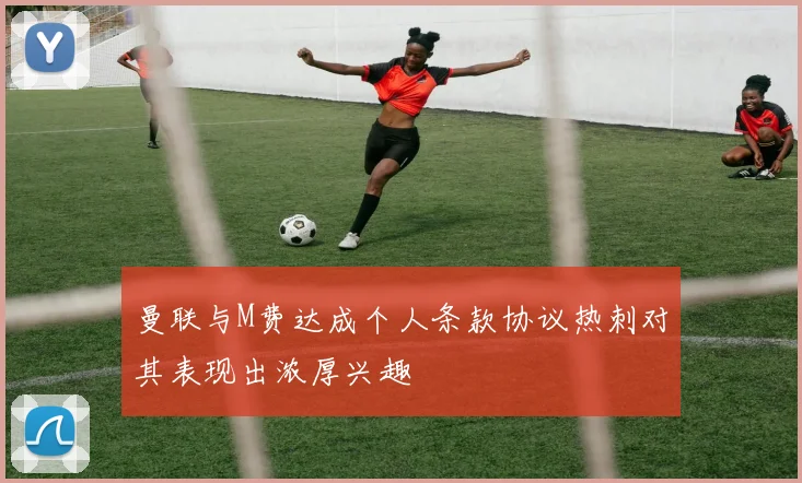 曼联与M费达成个人条款协议热刺对其表现出浓厚兴趣