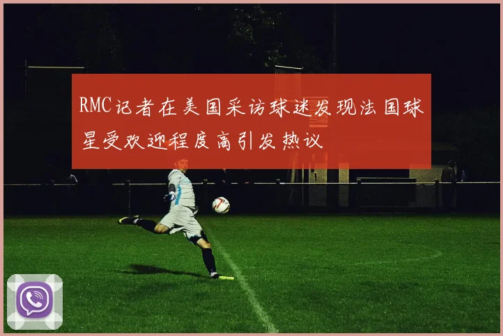 RMC记者在美国采访球迷发现法国球星受欢迎程度高引发热议