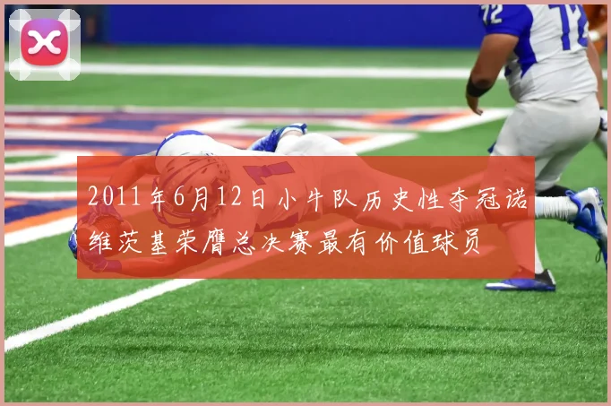 2011年6月12日小牛队历史性夺冠诺维茨基荣膺总决赛最有价值球员
