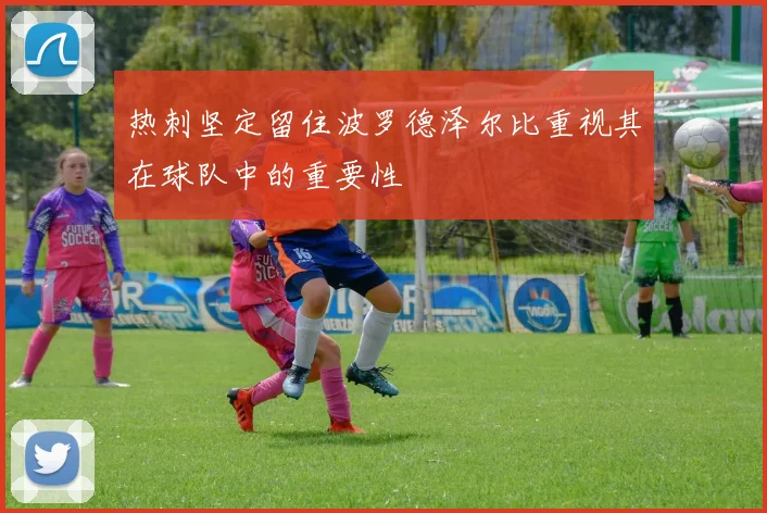 热刺坚定留住波罗德泽尔比重视其在球队中的重要性