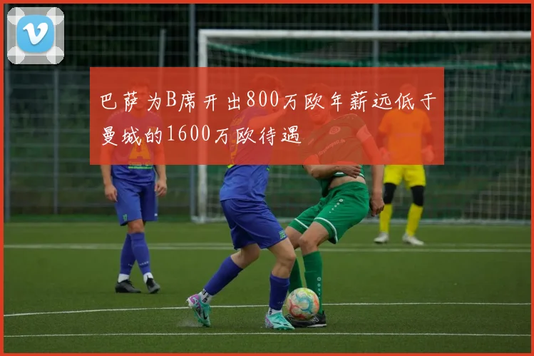 巴萨为B席开出800万欧年薪远低于曼城的1600万欧待遇