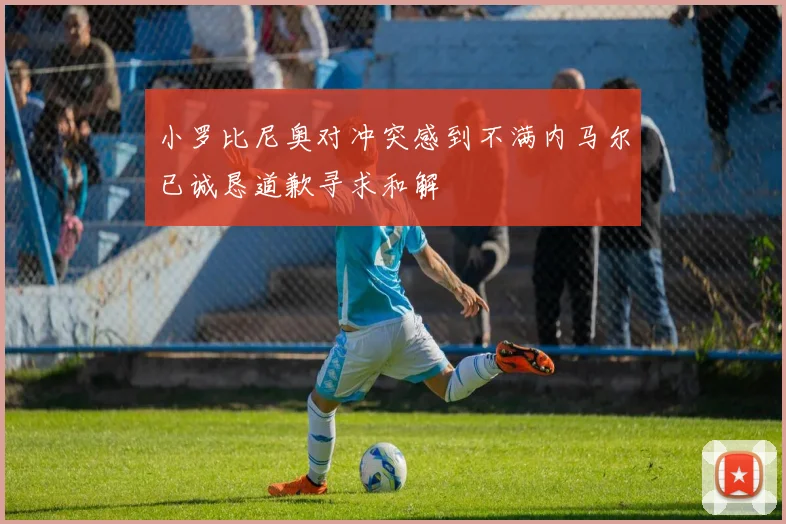 小罗比尼奥对冲突感到不满内马尔已诚恳道歉寻求和解